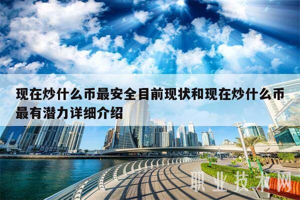 现在炒什么币最安全目前现状和现在炒什么币最有潜力详细介绍-第1张图片-币安app下载