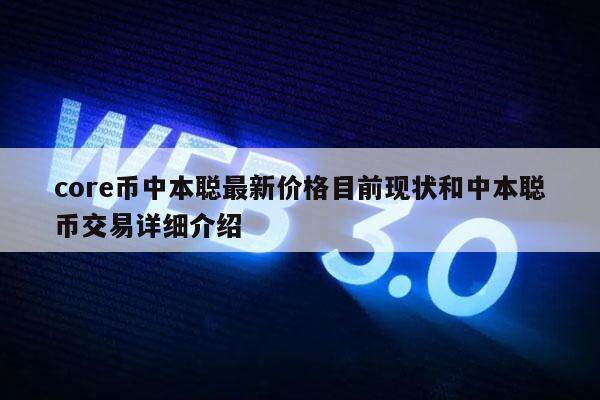 core币中本聪最新价格目前现状和中本聪币交易详细介绍-第1张图片-币安app下载