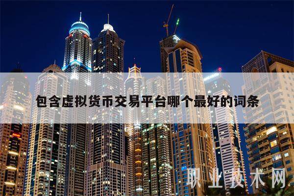 包含虚拟货币交易平台哪个最好的词条-第1张图片-币安app下载