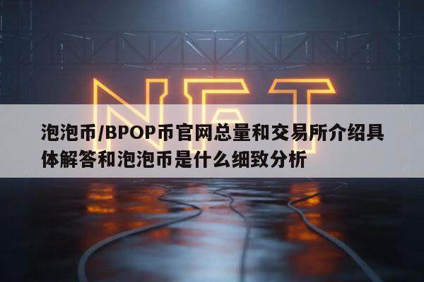 泡泡币／BPOP币官网总量和交易所介绍具体解答和泡泡币是什么细致分析-第1张图片-币安app下载