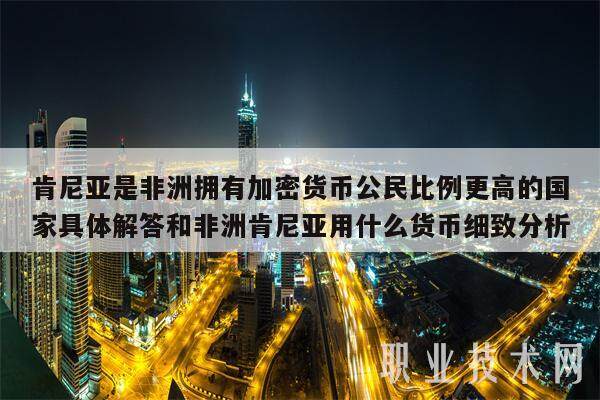 肯尼亚是非洲拥有加密货币公民比例更高的国家具体解答和非洲肯尼亚用什么货币细致分析-第1张图片-币安app下载