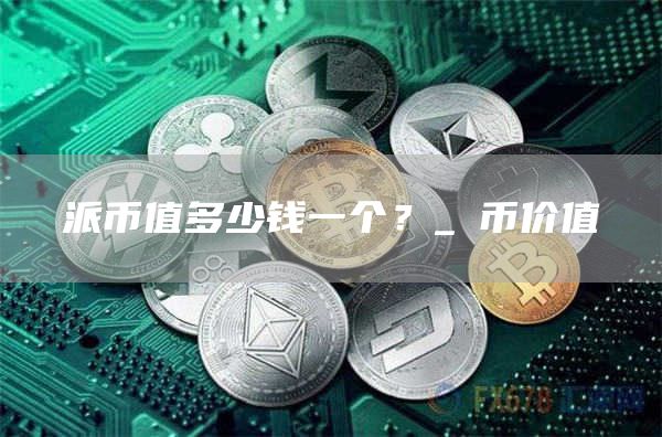派币值多少钱一个？_π币价值