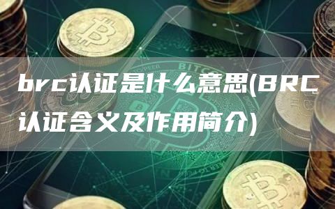 brc认证是什么意思 - BRC认证含义及作用简介