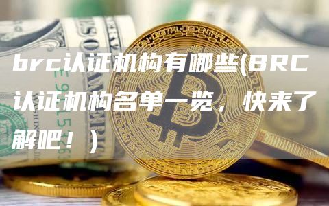 brc认证机构有哪些 - BRC认证机构名单一览，快来了解吧！