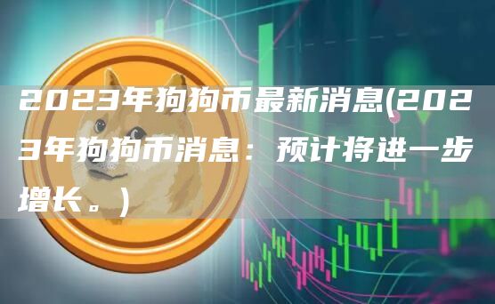 2023年狗狗币最新消息 - 2023年狗狗币消息：预计将进一步增长。