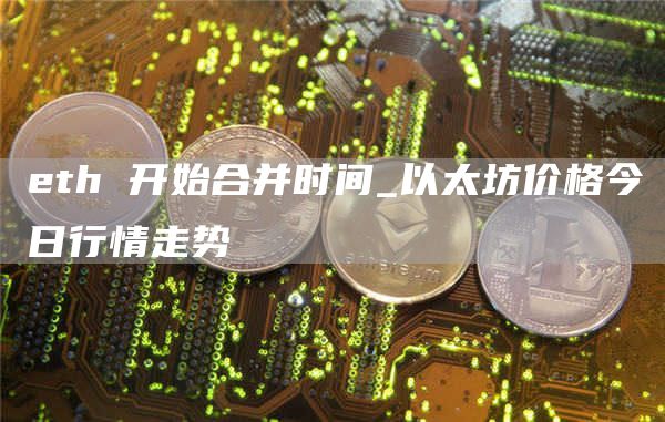 eth 开始合并时间_以太坊价格今日行情走势