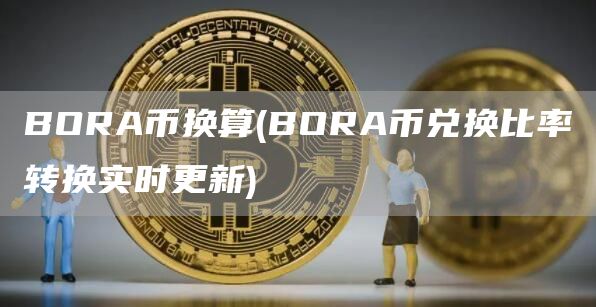 BORA币换算 - BORA币兑换比率转换实时更新