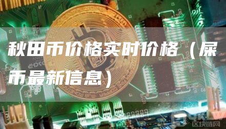 秋田币价格实时价格（屎币最新信息）