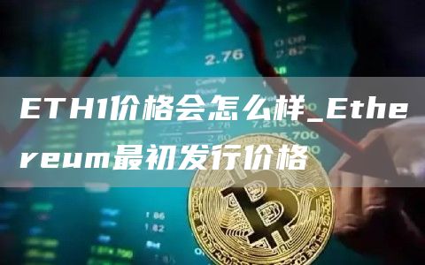 ETH1价格会怎么样_Ethereum最初发行价格