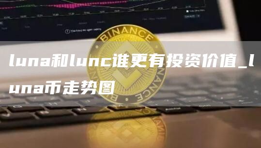 luna和lunc谁更有投资价值_luna币走势图