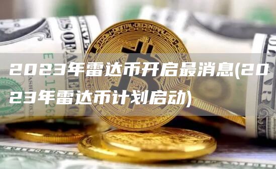2023年雷达币开启最消息 - 2023年雷达币计划启动
