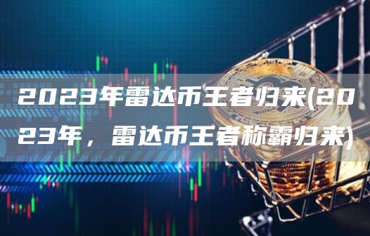 2023年雷达币王者归来 - 2023年，雷达币王者称霸归来