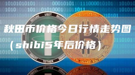 秋田币价格今日行情走势图（shibi5年后价格）