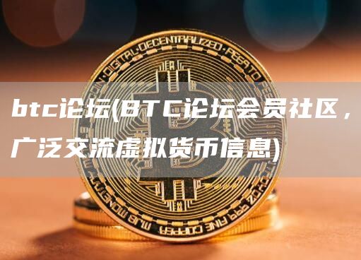 btc论坛 - BTC论坛会员社区，广泛交流虚拟货币信息