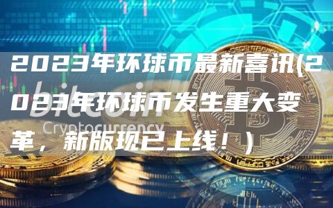 2023年环球币最新喜讯 - 2023年环球币发生重大变革，新版现已上线！