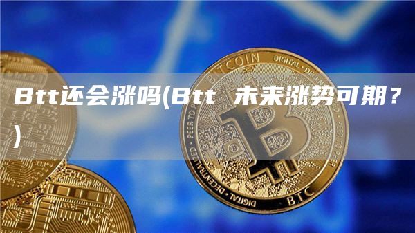 Btt还会涨吗 - Btt 未来涨势可期？