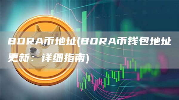 BORA币地址 - BORA币钱包地址更新：详细指南