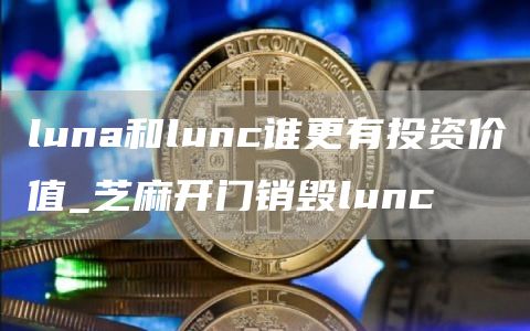 luna和lunc谁更有投资价值_芝麻开门销毁lunc