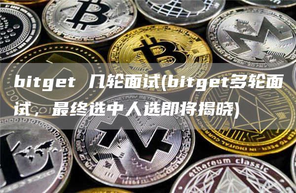 bitget 几轮面试 - bitget多轮面试，最终选中人选即将揭晓
