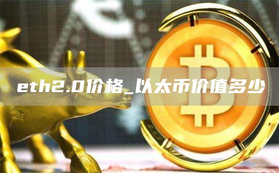 eth2.0价格_以太币价值多少