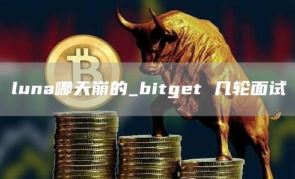 luna哪天崩的_bitget 几轮面试