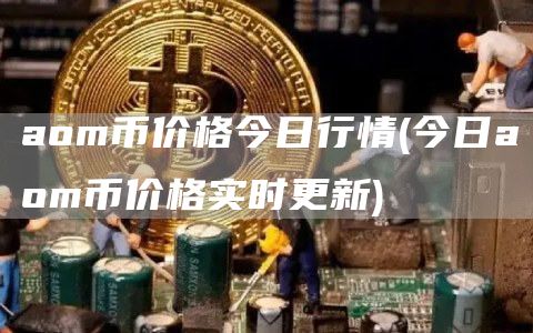 aom币价格今日行情 - 今日aom币价格实时更新