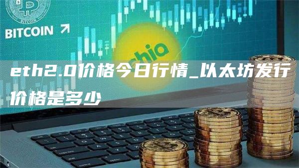 eth2.0价格今日行情_以太坊发行价格是多少