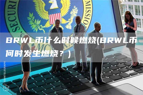 BRWL币什么时候燃烧 - BRWL币何时发生燃烧？