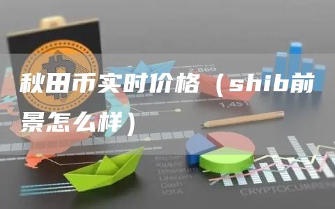 秋田币实时价格（shib前景怎么样）