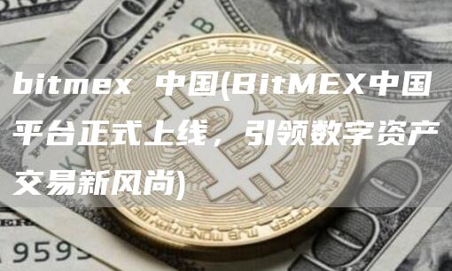 bitmex 中国 - BitMEX中国平台正式上线，引领数字资产交易新风尚
