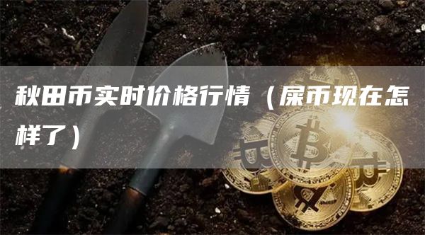 秋田币实时价格行情（屎币现在怎样了）