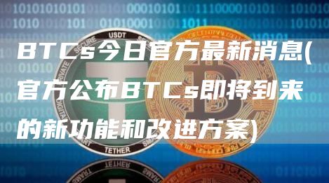 BTCs今日官方最新消息 - 官方公布BTCs即将到来的新功能和改进方案
