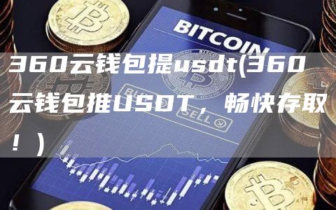 360云钱包提usdt - 360云钱包推USDT，畅快存取！