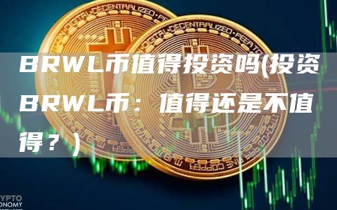 BRWL币值得投资吗 - 投资BRWL币：值得还是不值得？