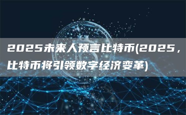 2025未来人预言比特币 - 2025，比特币将引领数字经济变革