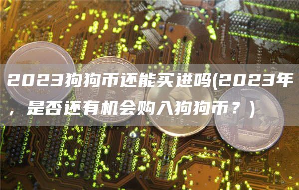 2023狗狗币还能买进吗 - 2023年，是否还有机会购入狗狗币？