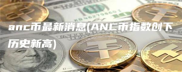 anc币最新消息 - ANC币指数创下历史新高