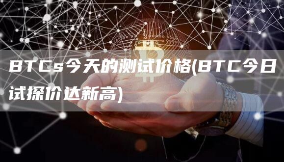 BTCs今天的测试价格 - BTC今日试探价达新高