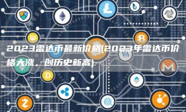 2023雷达币最新价格 - 2023年雷达币价格大涨，创历史新高