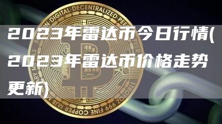 2023年雷达币今日行情 - 2023年雷达币价格走势更新