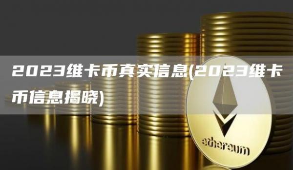 2023维卡币真实信息 - 2023维卡币信息揭晓