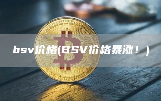 bsv价格 - BSV价格暴涨！
