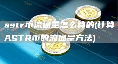 astr币流通量怎么算的 - 计算ASTR币的流通量方法