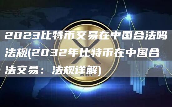 2023比特币交易在中国合法吗法规 - 2032年比特币在中国合法交易：法规详解