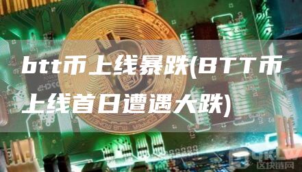 btt币上线暴跌 - BTT币上线首日遭遇大跌