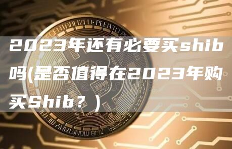 2023年还有必要买shib吗 - 是否值得在2023年购买Shib？