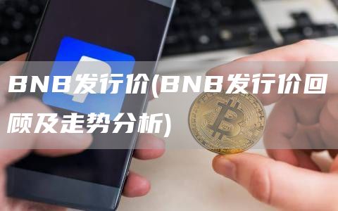 BNB发行价 - BNB发行价回顾及走势分析