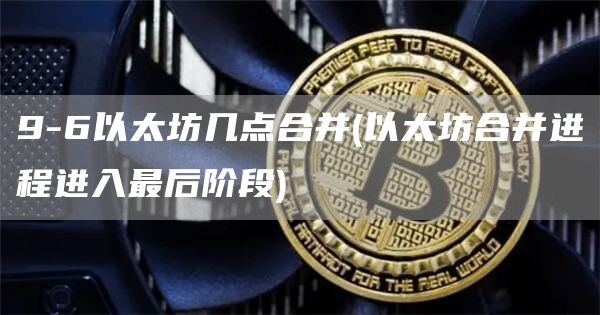 9-6以太坊几点合并 - 以太坊合并进程进入最后阶段