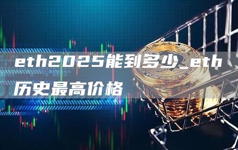 eth2025能到多少_eth历史最高价格