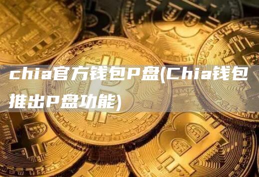 chia官方钱包P盘 - Chia钱包推出P盘功能